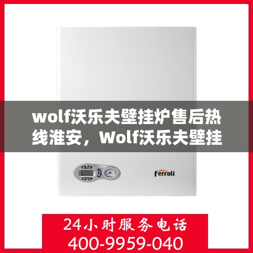 wolf沃乐夫壁挂炉售后热线淮安，Wolf沃乐夫壁挂炉淮安售后热线及服务指南