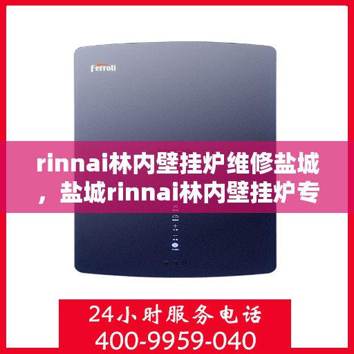 rinnai林内壁挂炉维修盐城，盐城rinnai林内壁挂炉专业维修服务