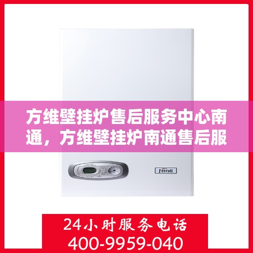 方维壁挂炉售后服务中心南通，方维壁挂炉南通售后服务中心，专业维修，贴心服务