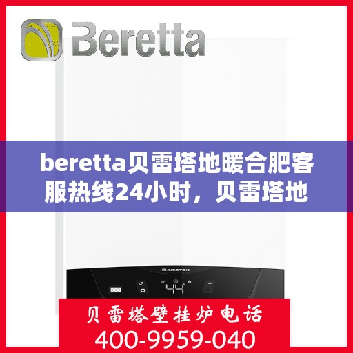 beretta贝雷塔地暖合肥客服热线24小时，贝雷塔地暖合肥客服热线全天候服务，温暖不打烊