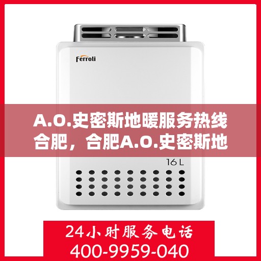 A.O.史密斯地暖服务热线合肥，合肥A.O.史密斯地暖服务热线详解