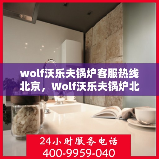 wolf沃乐夫锅炉客服热线北京，Wolf沃乐夫锅炉北京客服热线专线