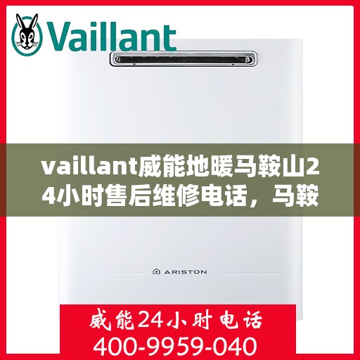 vaillant威能地暖马鞍山24小时售后维修电话，马鞍山威能地暖售后服务热线，全天候专业维修，保障温暖不断线