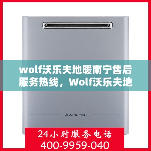 wolf沃乐夫地暖南宁售后服务热线，Wolf沃乐夫地暖南宁售后服务热线全解析