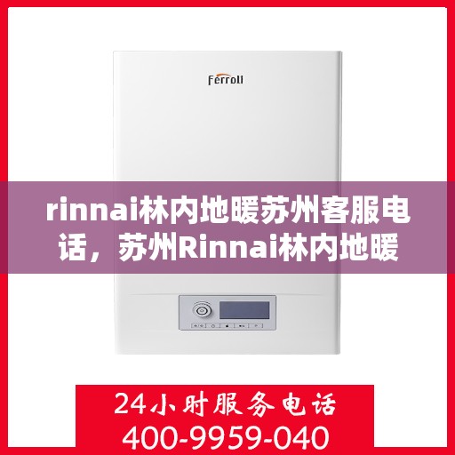 rinnai林内地暖苏州客服电话，苏州Rinnai林内地暖官方客服热线电话及售后服务指南