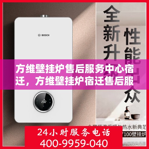 方维壁挂炉售后服务中心宿迁，方维壁挂炉宿迁售后服务中心，专业维修与贴心服务