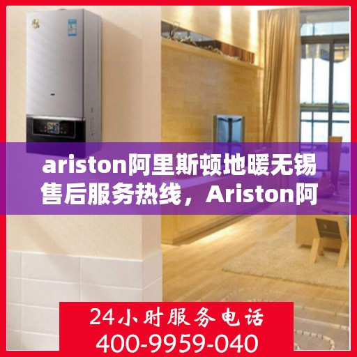 ariston阿里斯顿地暖无锡售后服务热线，Ariston阿里斯顿地暖无锡售后服务热线，专业解决您的地暖问题