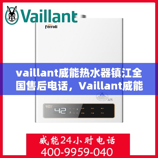 vaillant威能热水器镇江全国售后电话，Vaillant威能热水器镇江售后服务热线及全国售后电话全解析