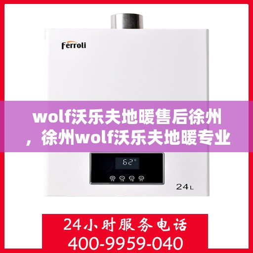 wolf沃乐夫地暖售后徐州，徐州wolf沃乐夫地暖专业售后服务指南