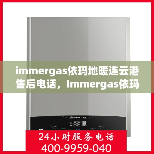 immergas依玛地暖连云港售后电话，Immergas依玛地暖连云港售后服务热线及电话全攻略