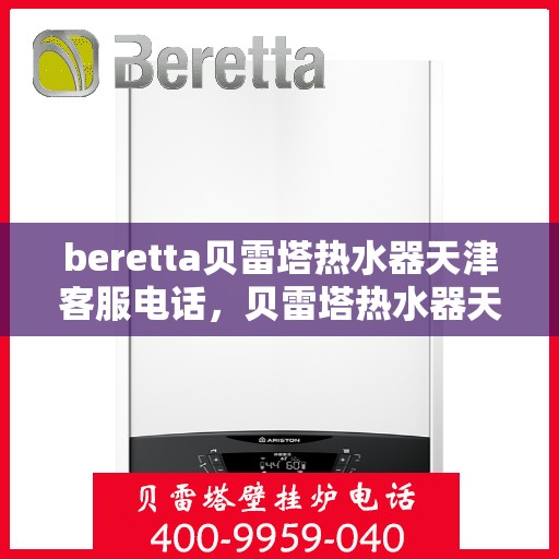 beretta贝雷塔热水器天津客服电话，贝雷塔热水器天津客服热线及咨询电话号码