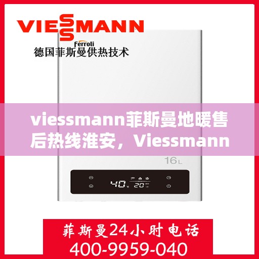 viessmann菲斯曼地暖售后热线淮安，Viessmann菲斯曼地暖淮安售后热线及服务一览