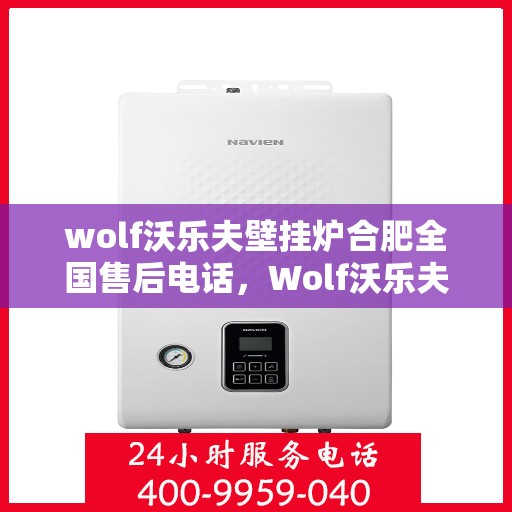 wolf沃乐夫壁挂炉合肥全国售后电话，Wolf沃乐夫壁挂炉合肥售后支持热线及全国服务网点一览
