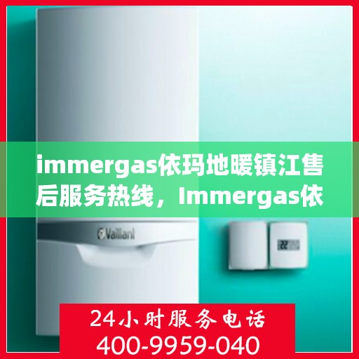 immergas依玛地暖镇江售后服务热线，Immergas依玛地暖镇江售后服务热线，专业解决您的地暖问题