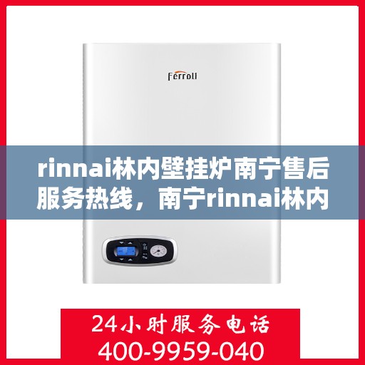 rinnai林内壁挂炉南宁售后服务热线，南宁rinnai林内壁挂炉售后服务热线及支持团队