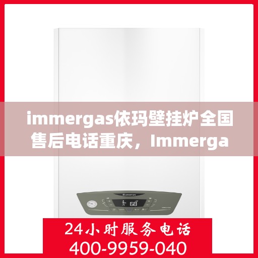 immergas依玛壁挂炉全国售后电话重庆，Immergas依玛壁挂炉重庆售后热线及全国售后服务电话大全