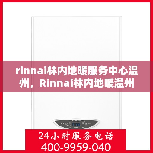rinnai林内地暖服务中心温州，Rinnai林内地暖温州服务中心，专业温暖您的生活