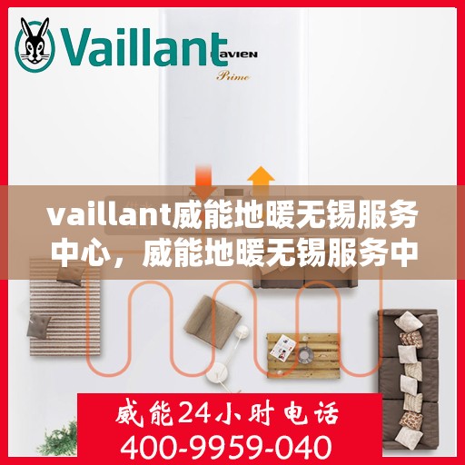 vaillant威能地暖无锡服务中心，威能地暖无锡服务中心，专业、高效的暖通解决方案提供者