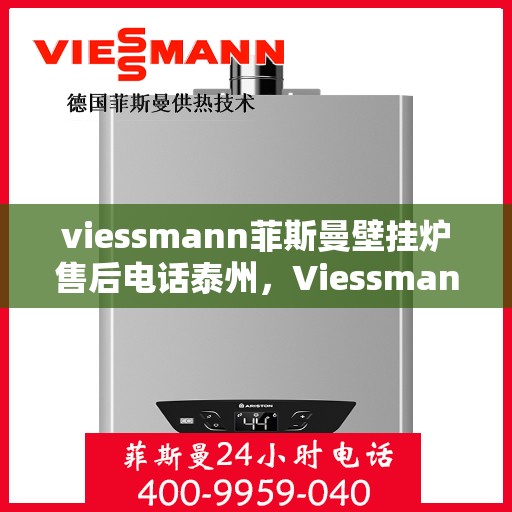viessmann菲斯曼壁挂炉售后电话泰州，Viessmann菲斯曼壁挂炉泰州售后电话及服务一览
