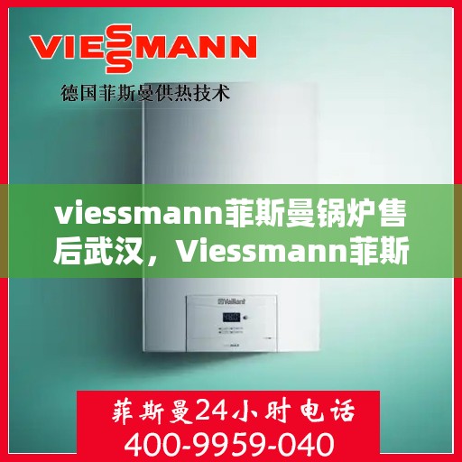 viessmann菲斯曼锅炉售后武汉，Viessmann菲斯曼锅炉武汉售后服务中心，专业维修与贴心服务