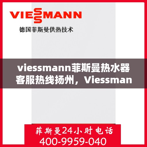 viessmann菲斯曼热水器客服热线扬州，Viessmann菲斯曼热水器扬州客服热线指南