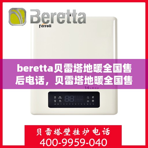 beretta贝雷塔地暖全国售后电话，贝雷塔地暖全国售后电话及售后服务指南