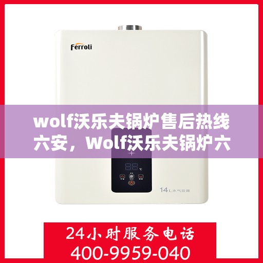 wolf沃乐夫锅炉售后热线六安，Wolf沃乐夫锅炉六安售后热线专业服务，让您温暖无忧