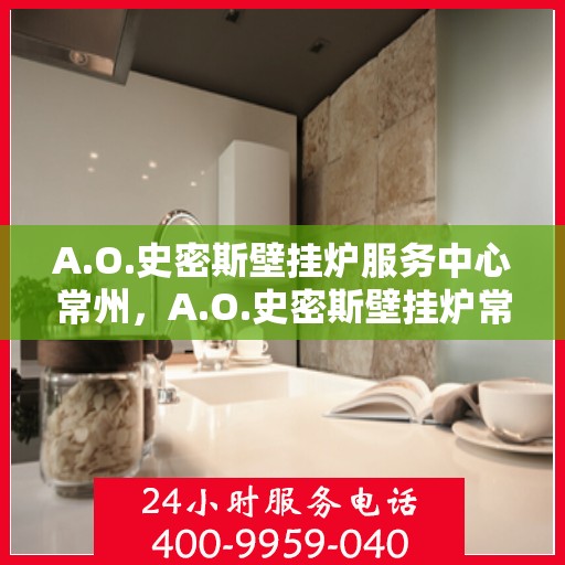 A.O.史密斯壁挂炉服务中心常州，A.O.史密斯壁挂炉常州服务中心，专业维修与贴心服务