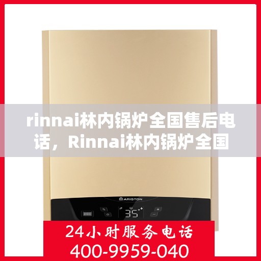 rinnai林内锅炉全国售后电话，Rinnai林内锅炉全国售后服务热线，专业维修，贴心保障！