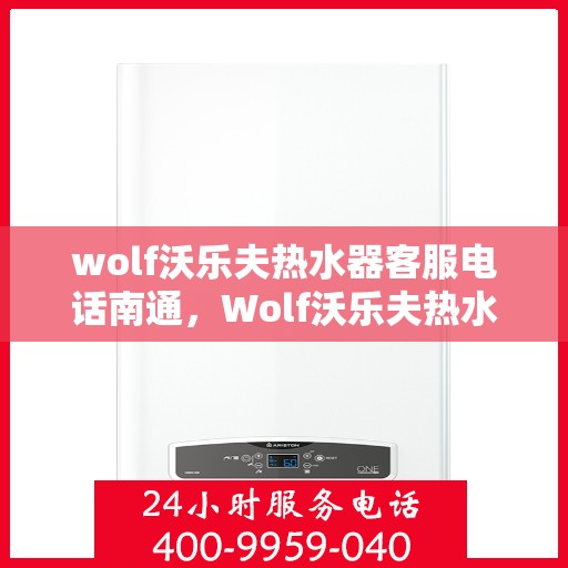wolf沃乐夫热水器客服电话南通，Wolf沃乐夫热水器南通客服热线及咨询指南