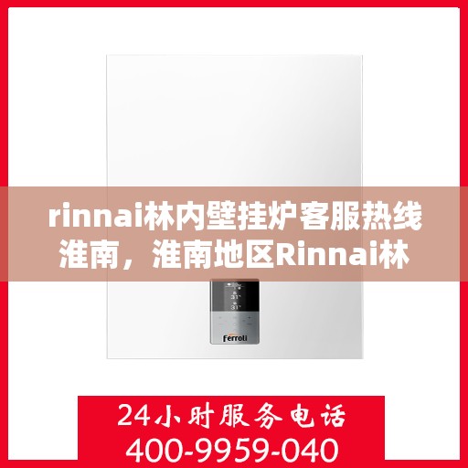 rinnai林内壁挂炉客服热线淮南，淮南地区Rinnai林内壁挂炉客服热线全解析