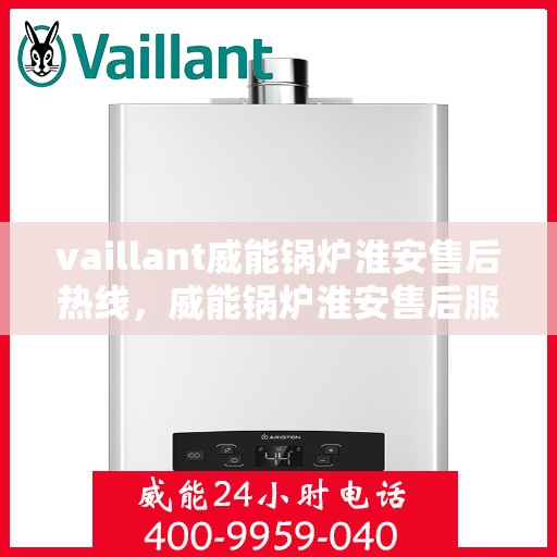 vaillant威能锅炉淮安售后热线，威能锅炉淮安售后服务热线及专业维修支持