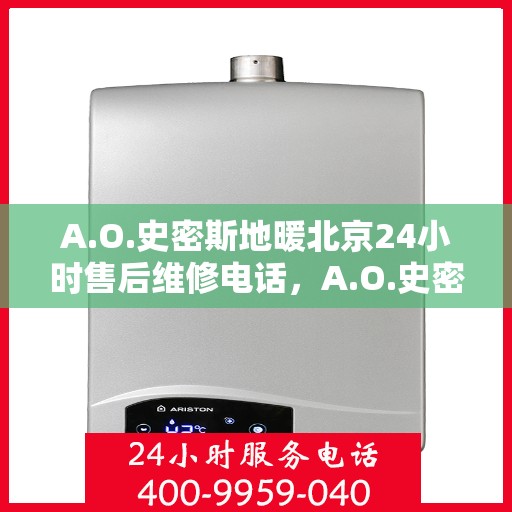 A.O.史密斯地暖北京24小时售后维修电话，A.O.史密斯地暖北京全天候售后维修服务热线