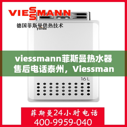 viessmann菲斯曼热水器售后电话泰州，Viessmann菲斯曼热水器泰州售后电话及服务一览