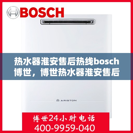 热水器淮安售后热线bosch博世，博世热水器淮安售后热线专业服务，贴心保障