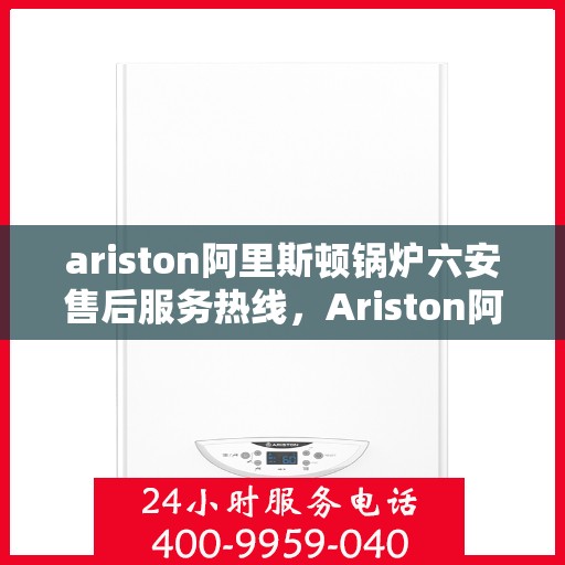 ariston阿里斯顿锅炉六安售后服务热线，Ariston阿里斯顿锅炉六安售后服务热线，专业团队，贴心服务
