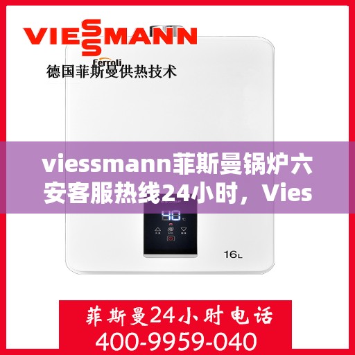 viessmann菲斯曼锅炉六安客服热线24小时，Viessmann菲斯曼锅炉六安24小时客户服务热线