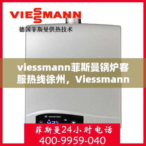 viessmann菲斯曼锅炉客服热线徐州，Viessmann菲斯曼锅炉徐州客服热线全攻略