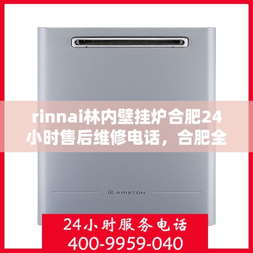 rinnai林内壁挂炉合肥24小时售后维修电话，合肥全天候售后维修热线，林内壁挂炉专业维修服务团队