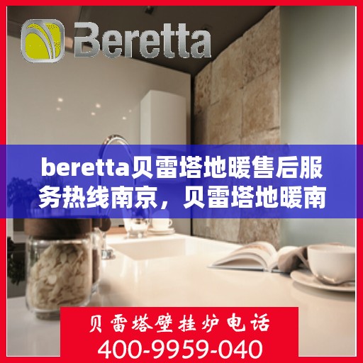 beretta贝雷塔地暖售后服务热线南京，贝雷塔地暖南京售后服务热线，专业团队为您提供贴心服务