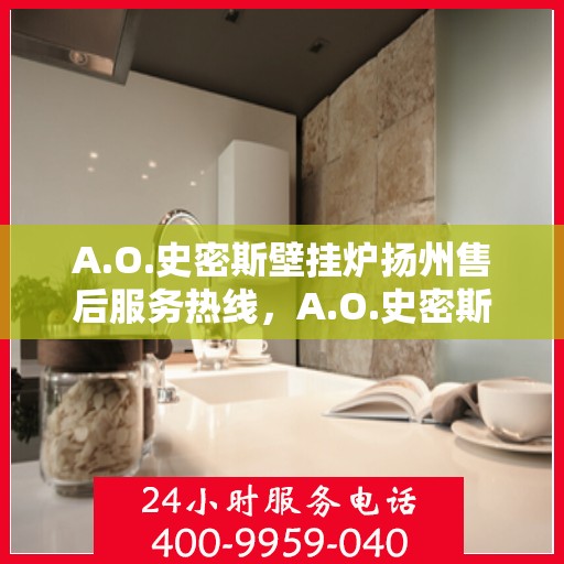 A.O.史密斯壁挂炉扬州售后服务热线，A.O.史密斯壁挂炉扬州售后服务热线，专业团队，贴心服务