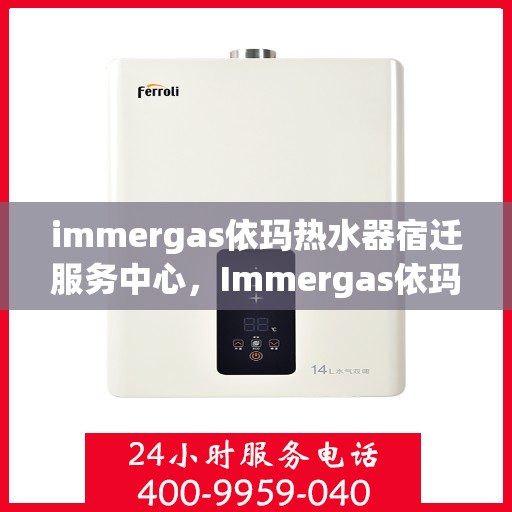 immergas依玛热水器宿迁服务中心，Immergas依玛热水器宿迁专业服务中心