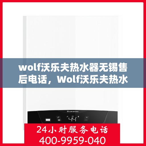 wolf沃乐夫热水器无锡售后电话，Wolf沃乐夫热水器无锡售后服务中心联系电话