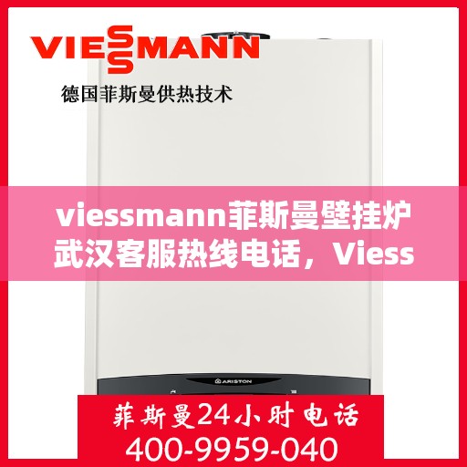 viessmann菲斯曼壁挂炉武汉客服热线电话，Viessmann菲斯曼壁挂炉武汉客服热线全攻略，专业解答，一站式服务热线电话