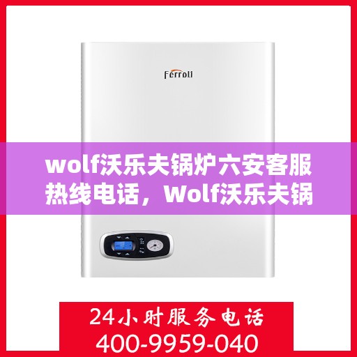 wolf沃乐夫锅炉六安客服热线电话，Wolf沃乐夫锅炉六安客服热线电话全解析