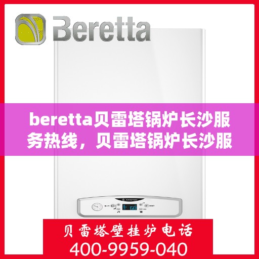 beretta贝雷塔锅炉长沙服务热线，贝雷塔锅炉长沙服务热线，专业团队为您提供高效解决方案