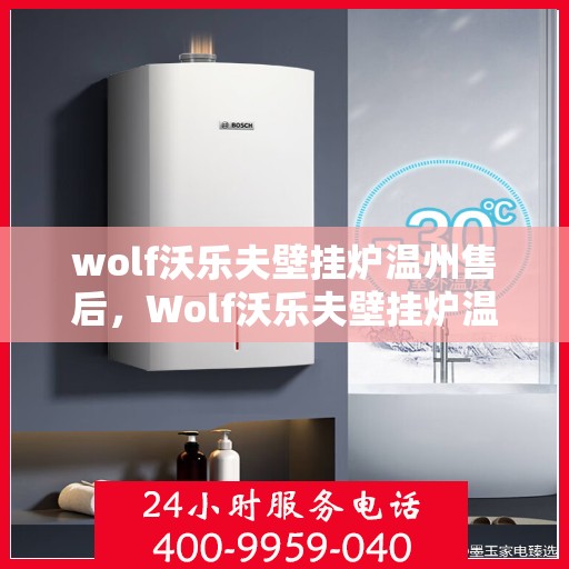 wolf沃乐夫壁挂炉温州售后，Wolf沃乐夫壁挂炉温州专业售后维修服务