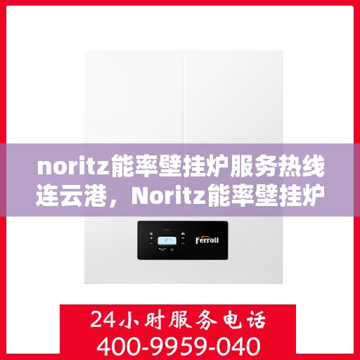 noritz能率壁挂炉服务热线连云港，Noritz能率壁挂炉连云港专业维修与服务热线