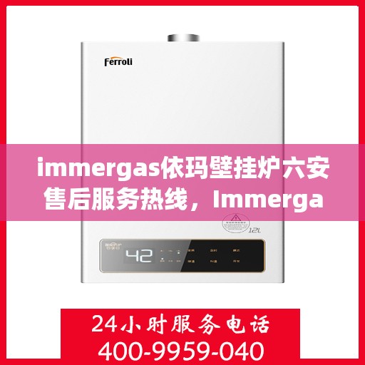 immergas依玛壁挂炉六安售后服务热线，Immergas依玛壁挂炉六安售后热线及服务一览
