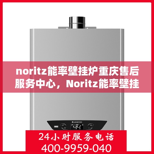 noritz能率壁挂炉重庆售后服务中心，Noritz能率壁挂炉重庆售后服务中心，专业维修，贴心服务